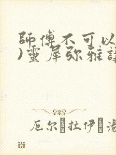 师傅不可以(限)灵犀弥雅讲的什么