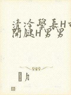 清冷学长H乖打开腿H男男