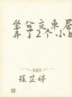 坐公交车居然被弄了2个小时