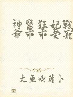 神医狂妃战神王爷乖乖受宠免费阅读