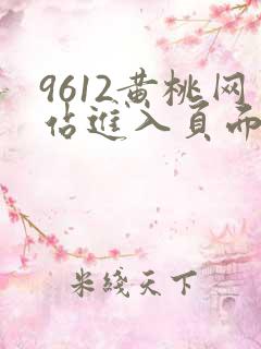 9612黄桃网站进入页面小说