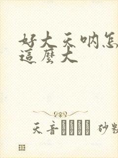 好大天呐怎么会这么大