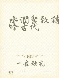 水润紧致销魂低吟古代