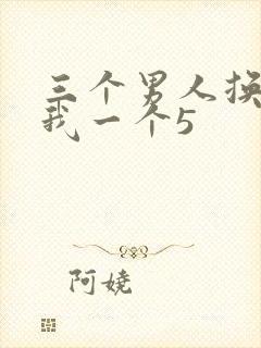 三个男人换着躁我一个5