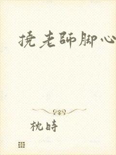 挠老师脚心小说