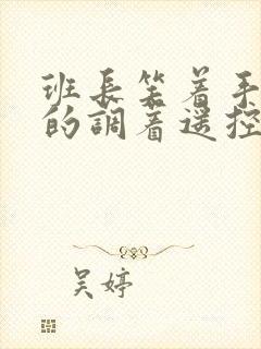 班长笑着手灵活的调着遥控器作文