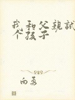 我和父亲试着生个孩子