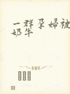 一群孕妇被当成奶牛