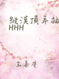 糙汉顶弄抽插HHHH