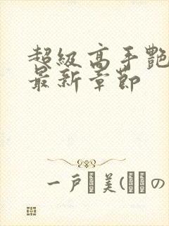 超级高手艳遇记最新章节