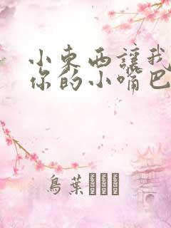 小东西让我尝尝你的小嘴巴