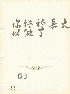 你终于长大了可以做了