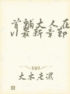 首辅大人在上1v1最新章节