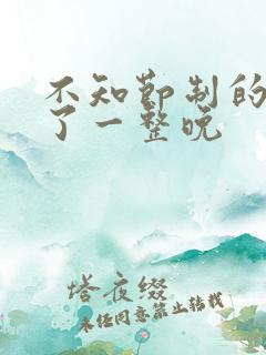 不知节制的索要了一整晚