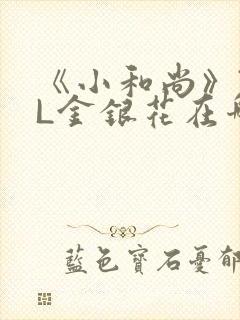 《小和尚》TXL金银花在哪里看