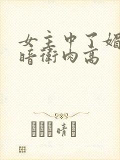 女主中了媚毒和暗卫肉高