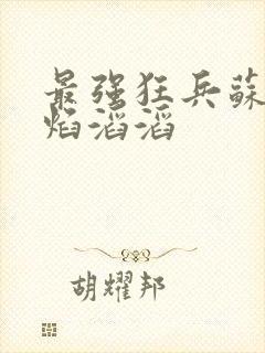 最强狂兵苏锐烈焰滔滔