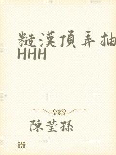 糙汉顶弄抽插HHHH