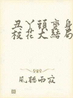 丑丫头变身美女校花大结局