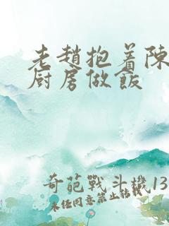 老赵抱着陈婷在厨房做饭