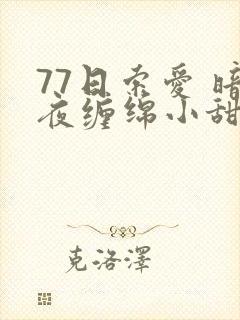 77日索爱 暗夜缠绵小甜心