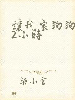 让我家狗狗X了2小时