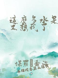 这么多水是不是又想我了