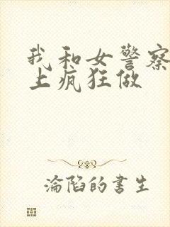 我和女警察在车上疯狂做