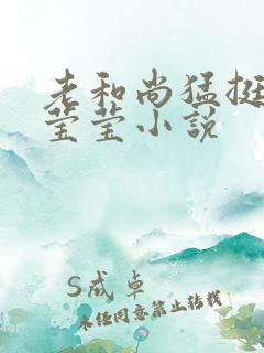 老和尚猛挺进她莹莹小说