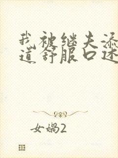 我被继夫添我阳道舒服口述