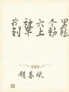 我被六个男人躁到早上动态图