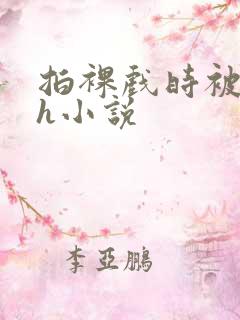 拍裸戏时被c了h小说