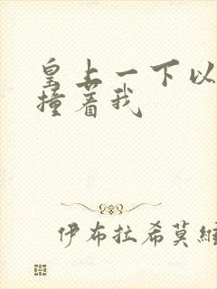 皇上一下以下的撞着我