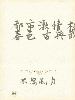 都市激情 校园春色 古典武侠