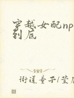 穿越女配np湿到底