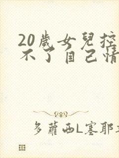 20岁女儿控制不了自己情绪
