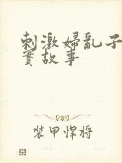 刺激妇乱子伦真实故事