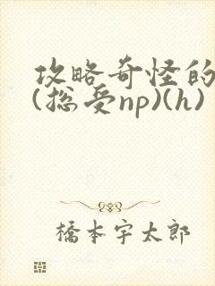 攻略奇怪的世界(总受np)(h)