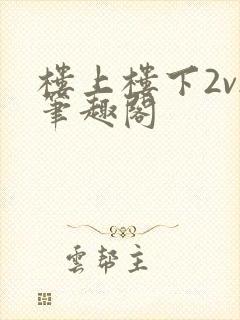 楼上楼下2v2笔趣阁