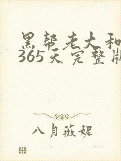 黑帮老大和我的365天完整版免费中文小说