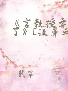 《言教授要撞坏了》[流鼻血]