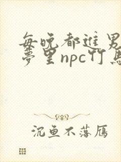 每晚都进男神们梦里npc竹马小说