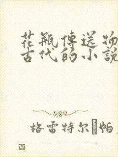 花瓶传送物资到古代的小说