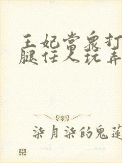 王妃当众打开双腿任人玩弄H