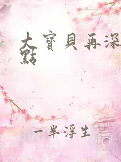 大宝贝再深入一点