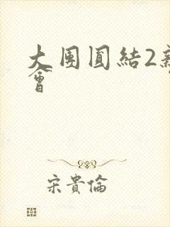 大团圆结2亲情会