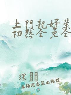 上门龙婿叶辰萧初然全免全集