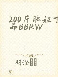 200斤胖妞下面BBRW