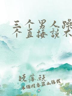 三个男人躁我一个直接说不用戴套