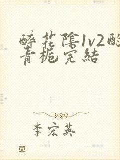 醉花阴1v2酌青栀完结